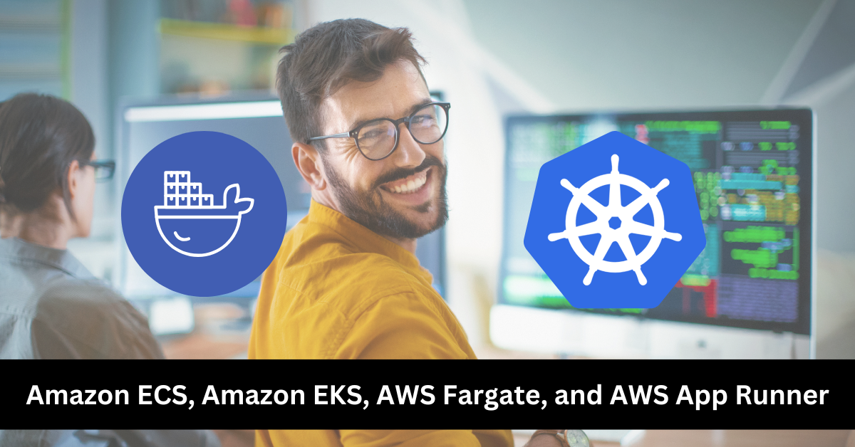 Amazon ECS, Amazon EKS, AWS Fargate, and AWS App Runner: